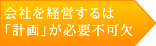   会社を経営するには 「計画」が必要不可欠